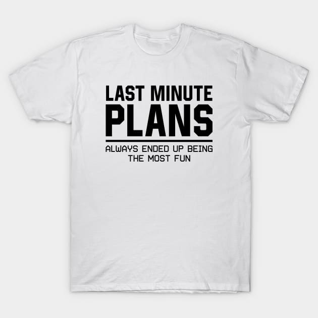 Last Minute Plans Always Ended Up Being the Most Fun T-Shirt by Asaadi